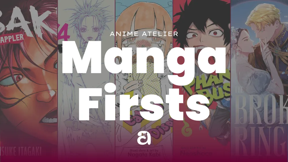 Anime Atelier: Manga Firsts. Background art features Baki The Grappler, Nana, My Twisted Eating Disorder, Phantom Busters, and The Broken Ring.